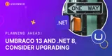 Umbraco 13 and .NET 8, consider you upgrade today.